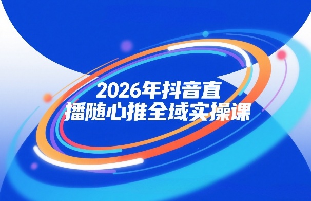 2026年抖音直播随心推全域实操课，自然流、微付费、全域投放、小圈子直播，实操讲解，细节满满——生财有道创业项目网-生财有道