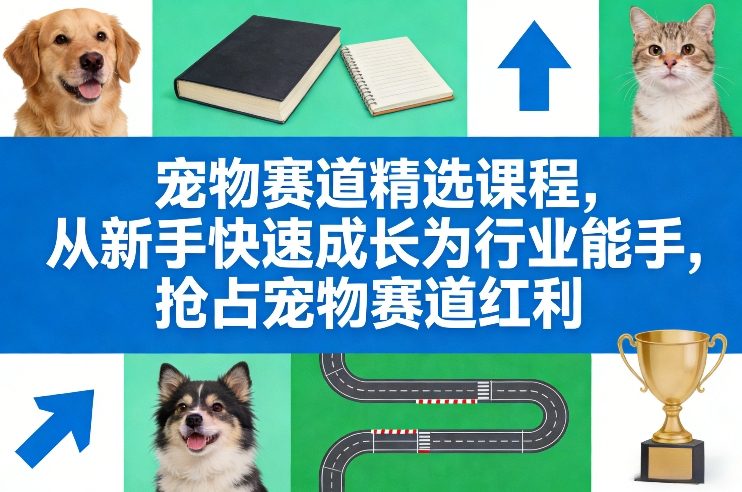 宠物赛道精选课程，从新手快速成长为行业能手，抢占宠物赛道红利——生财有道创业项目网-生财有道