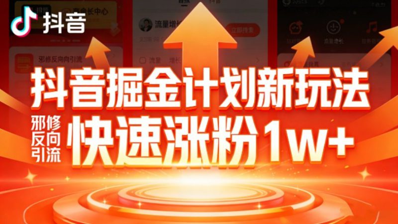 抖音掘金计划新玩法，邪修反向引流，7天快速涨粉1w+——生财有道创业项目网-生财有道