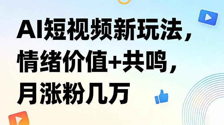 AI短视频新玩法，情绪价值+共鸣，月涨粉几万——生财有道创业项目网-生财有道