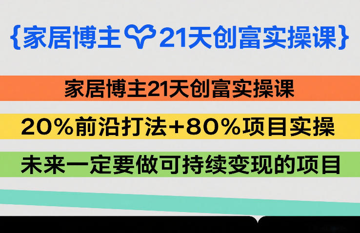 家居博主21天创富实操课,20%前沿打法+80%项目实操,未来一定要做可持续变现的项目——生财有道创业项目网-生财有道