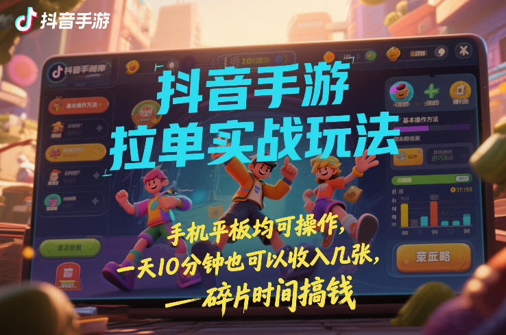 抖音手游拉单实战玩法，手机平板均可操作，一天10分钟也可以收入几张，碎片时间搞钱【揭秘】——生财有道创业项目网-生财有道