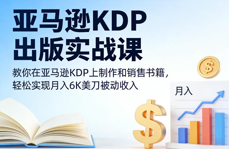 亚马逊KDP出版实战课，教你在亚马逊KDP上制作和销售书籍，轻松实现月入6K美刀被动收入——生财有道创业项目网-生财有道