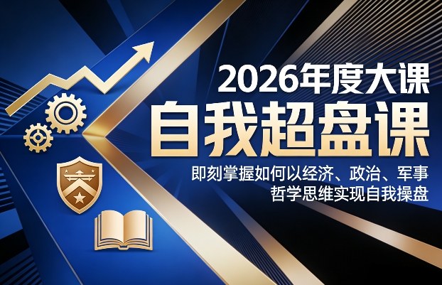 2026年度大课《自我超盘课》，即刻掌握如何以经济、政治、军事、哲学思维实现自我操盘——生财有道创业项目网-生财有道