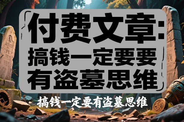 付费文章：搞钱一定要有盗墓思维——生财有道创业项目网-生财有道