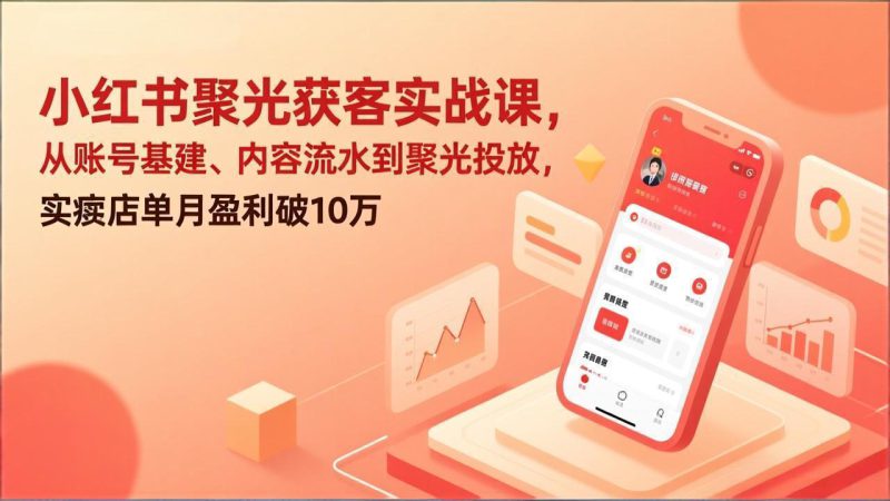 （17377期）小红书聚光获客实战课，从账号基建、内容流水到聚光投放，实体店单月盈利破10万_生财有道创业项目网-生财有道