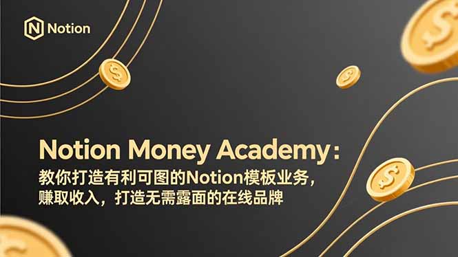 （17423期）Notion Money Academy：教你打造有利可图的Notion模板业务，赚取收入，打造无需露面的在线品牌_生财有道创业项目网-生财有道