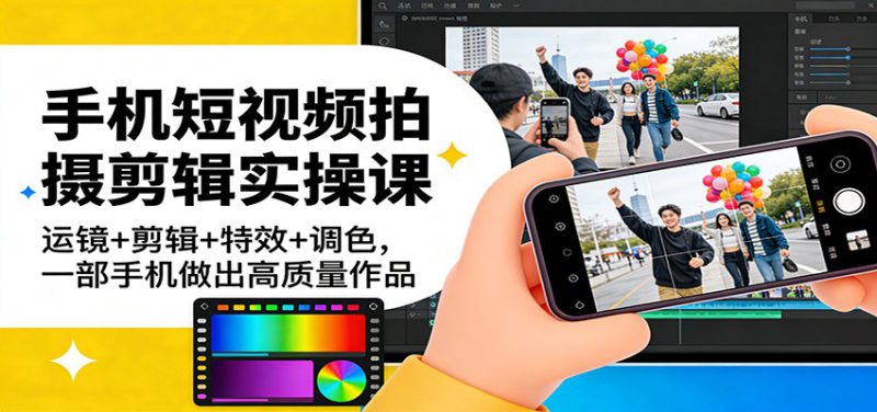 手机短视频拍摄剪辑实操课：运镜+剪辑+特效+调色，一部手机做出高质量作品_生财有道创业网-生财有道