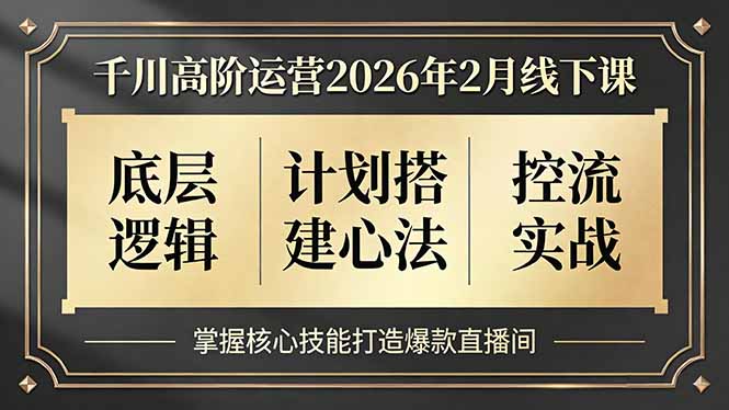 （17318期）千川高阶运营2026年2月线下课，底层逻辑、计划搭建心法、控流实战，掌握核心技能打造爆款直播间_生财有道创业项目网-生财有道