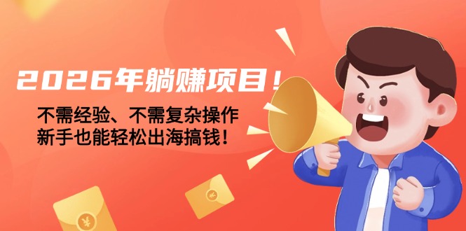 （17448期）2026年躺赚项目！不需经验、不需复杂操作，新手也能轻松出海搞钱！_生财有道创业项目网-生财有道