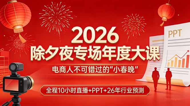 （17450期）2026除夕夜专场年度大课，全程10小时直播+PPT+26年行业预测，是电商人不可错过的“小春晚”_生财有道创业项目网-生财有道