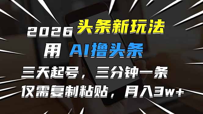 （17351期）2026最新头条玩法，用AI撸头条，3天必起号，3分钟1条，只需要复制粘贴，简单月入3W+_生财有道创业项目网-生财有道