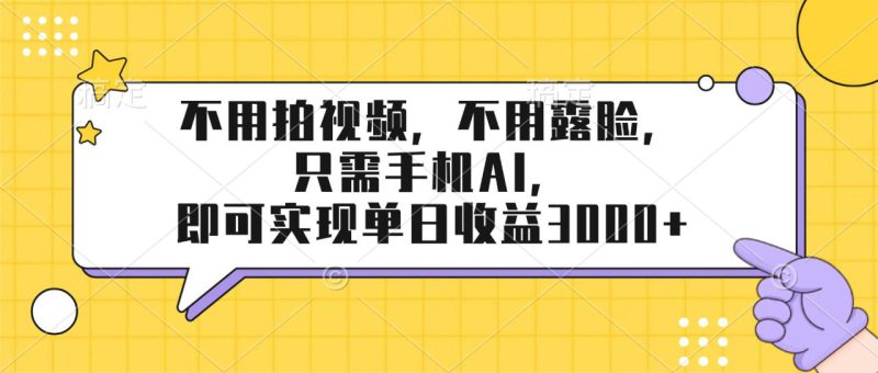 （17310期）不用拍视频，不用露脸，只需手机ai，即可实现单日收益3000+_生财有道创业项目网-生财有道