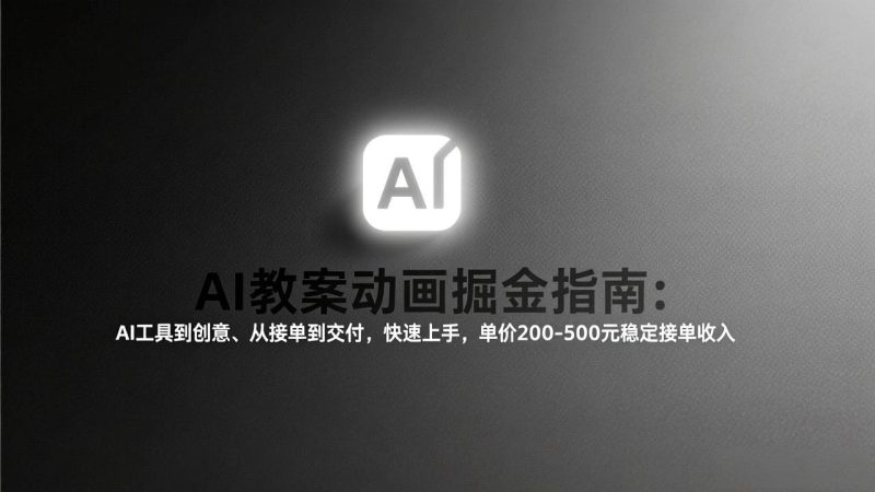（17349期）AI教案动画掘金指南：从工具到创意、从接单到交付，快速上手，单价200-500元稳定接单收入_生财有道创业项目网-生财有道