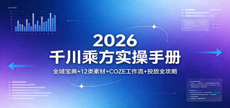 2026千川乘方实操手册：全域宝典+12类素材+COZE工作流+投放全攻略_生财有道创业网-生财有道