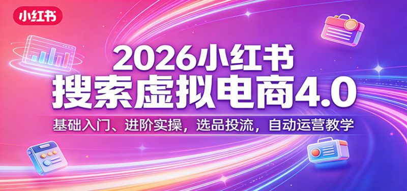 2026小红书搜索虚拟电商4.0：基础入门、进阶实操，选品投流，自动运营教学_生财有道创业网-生财有道