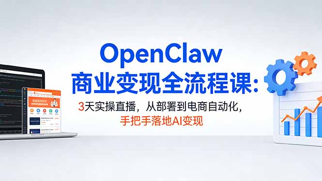 （17786期）OpenClaw商业变现全流程课：3天实操直播，从部署到电商自动化，手把手落地AI变现_生财有道创业项目网-生财有道