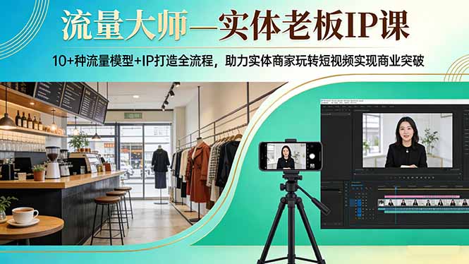 （17638期）流量大师—实体老板IP课：10+种流量模型+IP打造全流程，助力实体商家玩转短视频实现商业突破_生财有道创业项目网-生财有道