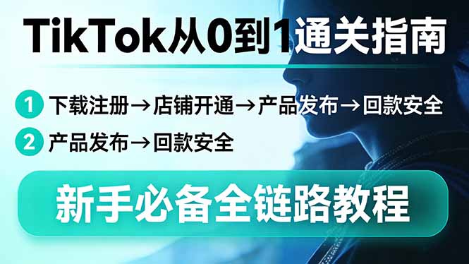 （17691期）TikTok从0到1通关指南：下载注册→店铺开通→产品发布→回款安全，新手必备全链路教程_生财有道创业项目网-生财有道