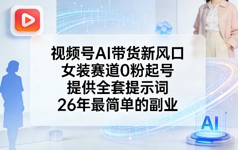 视频号AI带货新风口，女装赛道0粉起号，提供全套提示词，26年最简单的副业——生财有道创业项目网-生财有道