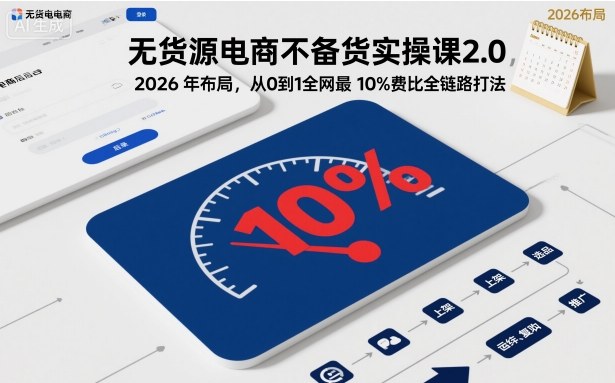 无货源电商不备货实操课2.0，2026年布局，从0到1全网最低10%费比全链路打法【更新26年3月】——生财有道创业项目网-生财有道