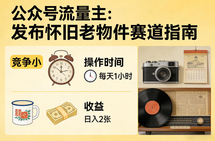 公众号流量主之发布怀旧老物件赛道,竞争小,每天操作1小时,日入2张——生财有道创业项目网-生财有道