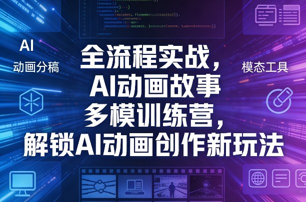 全流程实战，AI动画故事多模训练营，解锁AI动画创作新玩法——生财有道创业项目网-生财有道