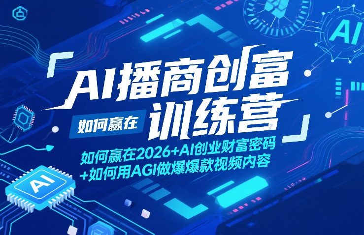 AI播商创富训练营，如何赢在2026+AI创业财富密码+如何用AGI做爆款视频内容——生财有道创业项目网-生财有道