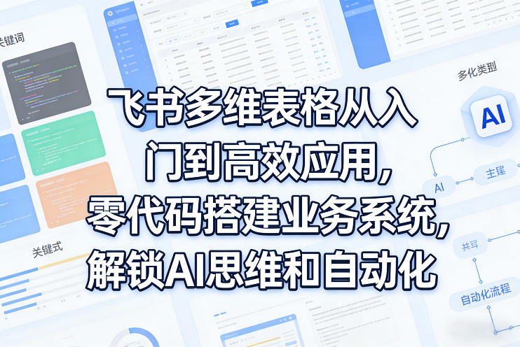 飞书多维表格从入门到高效应用，零代码搭建业务系统，解锁AI思维和自动化——生财有道创业项目网-生财有道