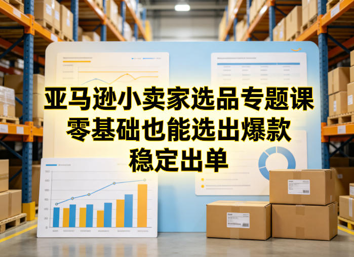 亚马逊小卖家选品专题课,零基础也能选出爆款,稳定出单——生财有道创业项目网-生财有道