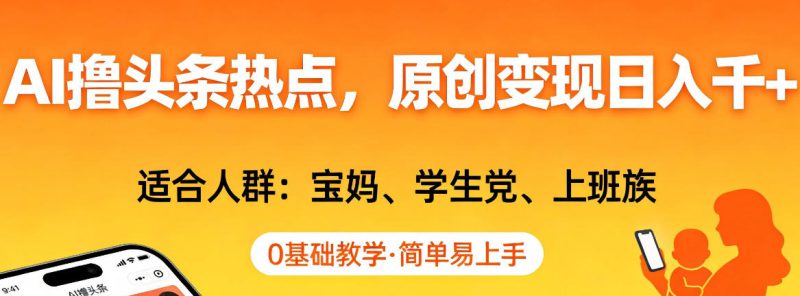 AI撸头条热点,原创变现日入1k+,适合人群:宝妈、学生党、上班族,0基础教学,简单易上手【揭秘】——生财有道创业项目网-生财有道