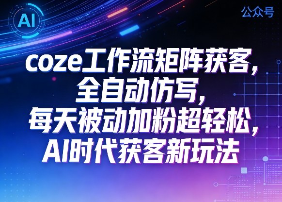 公众号coze工作流矩阵获客,全自动仿写,每天被动加粉超轻松,AI时代获客新玩法——生财有道创业项目网-生财有道