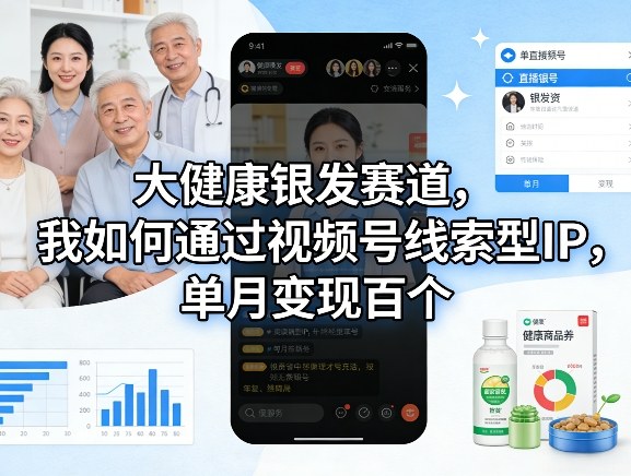 大健康银发赛道，我如何通过视频号线索型IP，单月变现百个——生财有道创业项目网-生财有道