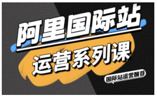 阿里国际站运营系列课，涵盖精准引流、直通车与全站推实战SOP，搭配AI效率工具包与高阶增长玩法（更新）——生财有道创业项目网-生财有道