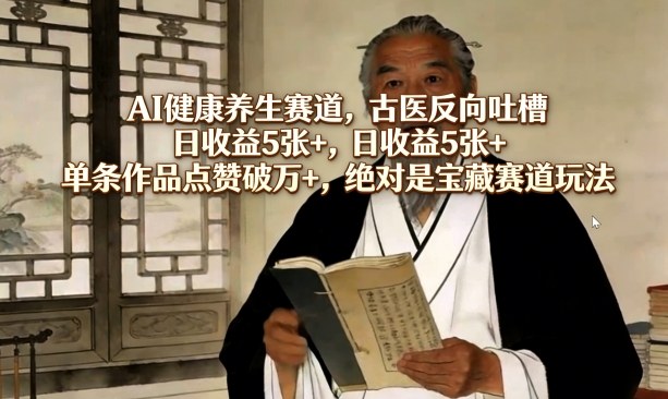 AI健康养生赛道，古医反向吐槽，日收益5张+，单条作品点赞破万+，绝对是宝藏赛道玩法——生财有道创业项目网-生财有道
