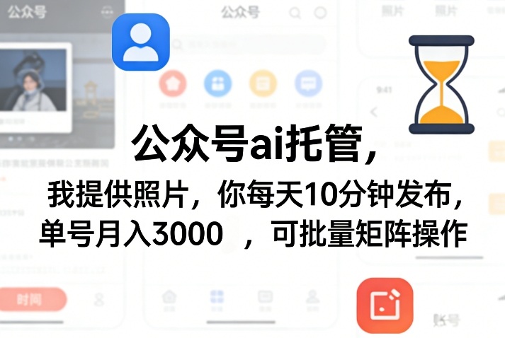 公众号ai托管，我提供照片，你每天10分钟发布，单号月入3000＋，可批量矩阵操作【揭秘】——生财有道创业项目网-生财有道