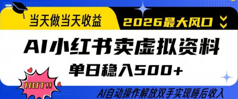 当天做当天收益,AI小红书卖虚拟资料单日稳入5张+,AI自动操作,解放双手实现睡后收入【揭秘】——生财有道创业项目网-生财有道