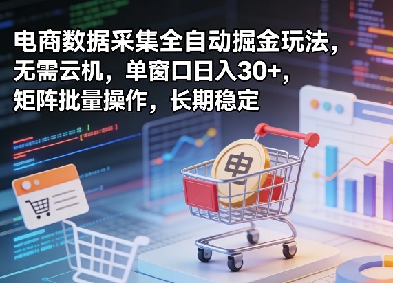 独家电商数据采集全自动掘金玩法，无需云机，单窗口日入30+，矩阵批量操作，长期稳定【揭秘】——生财有道创业项目网-生财有道