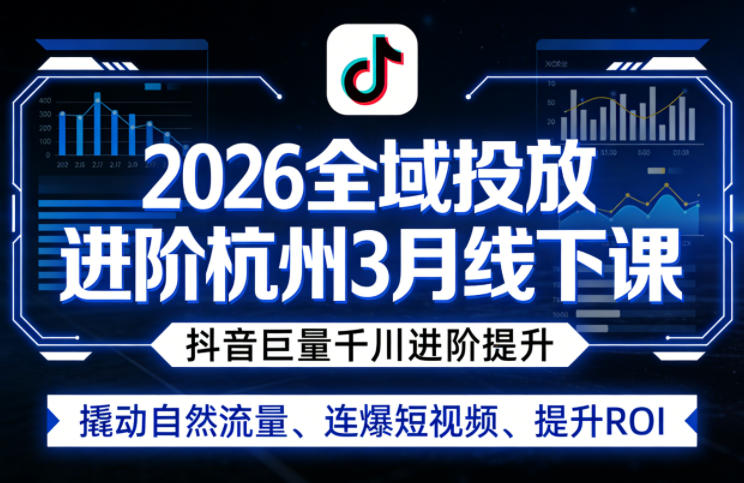 2026全域投放进阶杭州3月线下课,抖音巨量千川进阶提升,撬动自然流量、连爆短视频、提升ROI(更新0329)——生财有道创业项目网-生财有道