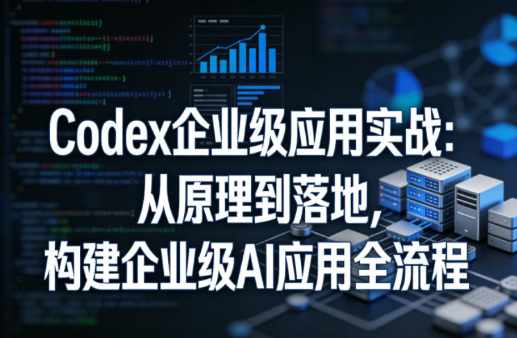 Codex企业级应用实战:从原理到落地,构建企业级AI应用全流程——生财有道创业项目网-生财有道