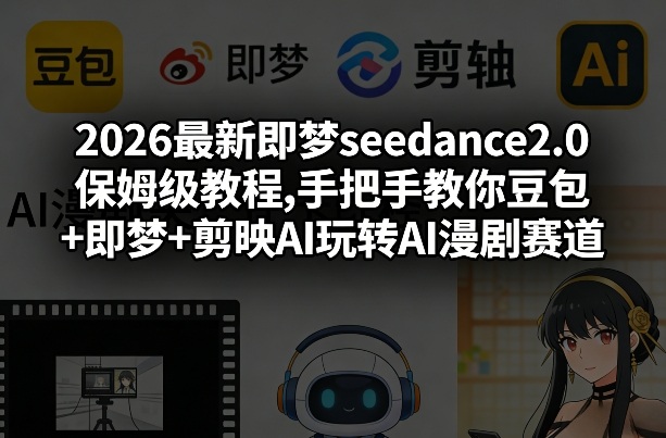 2026最新即梦seedance2.0保姆级教程,手把手教你豆包+即梦+剪映AI玩转AI漫剧赛道——生财有道创业项目网-生财有道