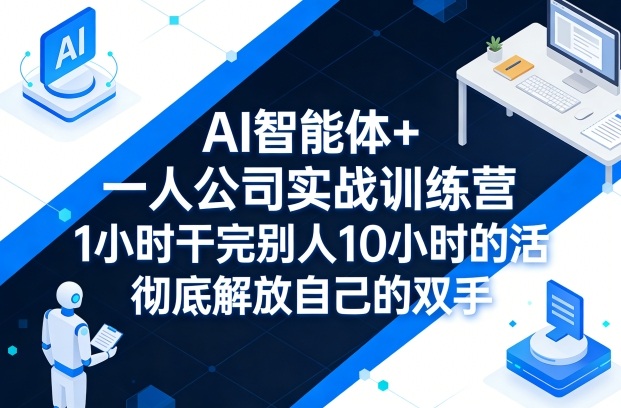 AI智能体+一人公司实战训练营,1小时干完别人10小时的活,彻底解放自己的双手——生财有道创业项目网-生财有道