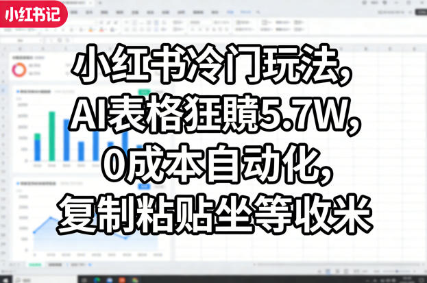 小红书冷门玩法，AI表格狂賺5.7W，0成本自动化，复制粘贴坐等收米——生财有道创业项目网-生财有道