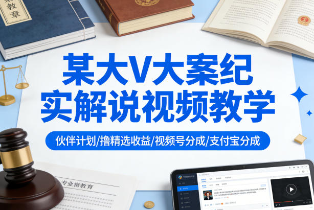 某大V大案纪实解说视频教学,可做伙伴计划、撸精选收益,视频号和支付宝分成计划均可——生财有道创业项目网-生财有道