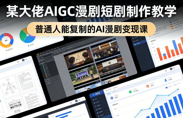 某大佬AIGC漫剧短剧制作教学，普通人能复制的AI漫剧变现课——生财有道创业项目网-生财有道