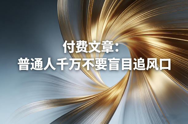 付费文章:普通人千万不要盲目追风口——生财有道创业项目网-生财有道