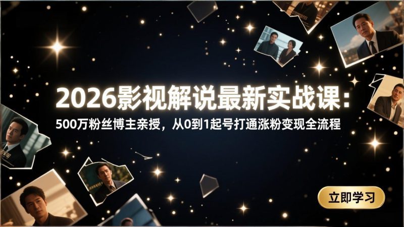 (17530期)2026影视解说最新实战课:500万粉丝博主亲授,从0到1起号打通涨粉变现全流程_生财有道创业项目网-生财有道