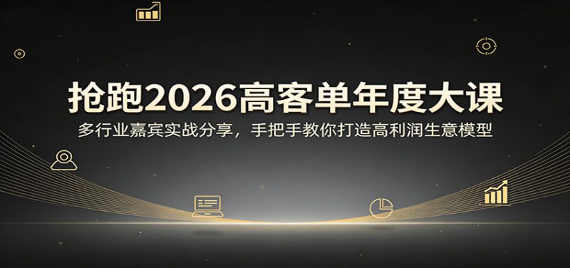 抢跑2026高客单年度大课：多行业嘉宾实战分享，手把手教你打造高利润生意模型_生财有道创业网-生财有道