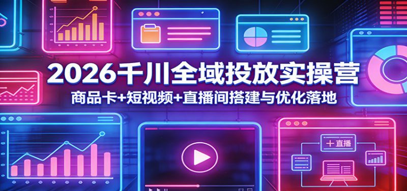 2026千川全域投放实操营：商品卡+短视频+直播间搭建与优化落地_生财有道创业网-生财有道