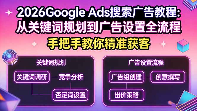 （17641期）2026Google Ads搜索广告教程：从关键词规划到广告设置全流程，手把手教你精准获客_生财有道创业项目网-生财有道